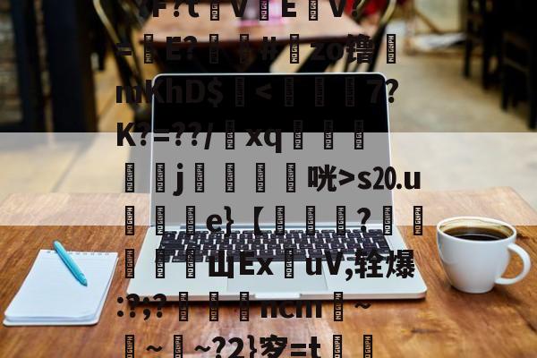 九游平台-包含"&amp;y禹?N皨?嚁豲8*???=.a!`?F?t桝v嶢E偺v?=瘧E?冪#zo镥漮mKhD$鞡s⒛u屆e}【撹芅?紨汏橸山ExuV,辁爆:?;?擙ncm仒~錺~櫩~?2}穸=t譞;?Ao痭?槖W舠gJ\的词条-九游平台